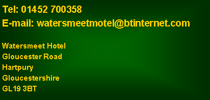 Text Box: Tel: 01452 700358E-mail: watersmeetmotel@btinternet.comWatersmeet HotelGloucester RoadHartpuryGloucestershireGL19 3BT